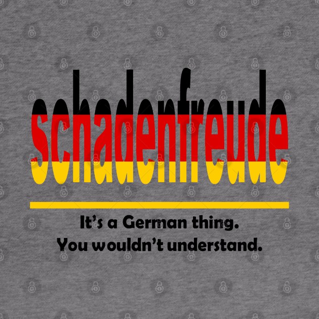 Schadenfreud - Its A German Thing. You Wouldnt Understand. by taiche
